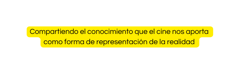 Compartiendo el conocimiento que el cine nos aporta como forma de representación de la realidad